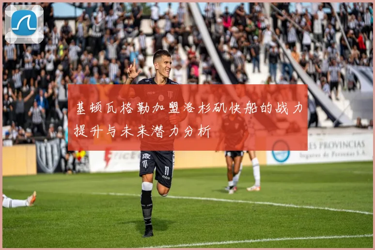 基顿瓦格勒加盟洛杉矶快船的战力提升与未来潜力分析