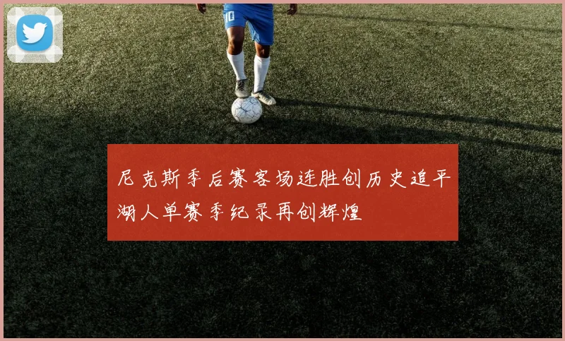 尼克斯季后赛客场连胜创历史追平湖人单赛季纪录再创辉煌