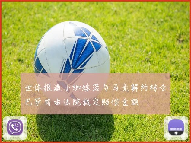 世体报道小蜘蛛若与马竞解约转会巴萨将由法院裁定赔偿金额